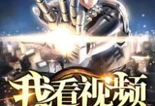 我看视频有奖励这本小说在哪里可以看?哪里有免费试读章节?-干果文学