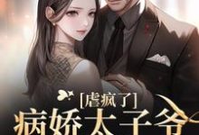 完结版《虐疯了!病娇太子爷强制求爱》免费阅读-干果文学