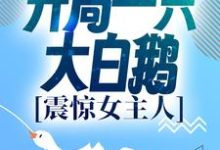 完结版《进化:开局一只大白鹅,震惊女主人》章节目录在线阅读-干果文学