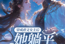 完结版《穿成虐文女主后,她躺平不走了》章节阅读-干果文学