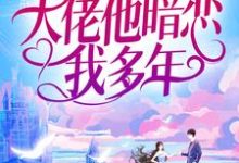 求推荐可以免费阅读婚后才知,大佬他暗恋我多年小说的网站-干果文学