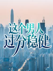 已完结小说《这个男人过分稳健》最新章节