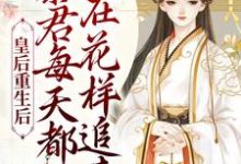 皇后重生后,暴君每天都在花样追妻这本小说完结了吗?免费查看最新章节-干果文学