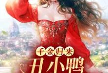 已完结小说《千金归来:丑小鸭本是白天鹅》最新章节-干果文学