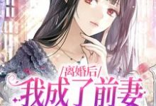 离婚后,我成了前妻高攀不起的神小说完结了吗?在哪里可以免费读到?-干果文学
