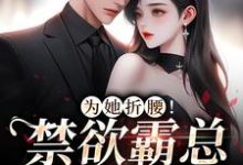 为她折腰!禁欲霸总低声诱哄江予棠裴晏之小说在线章节免费阅读-干果文学