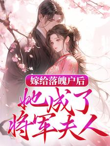 小说《嫁给落魄户后，她成了将军夫人》在线章节阅读