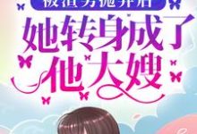 小说《被渣男抛弃后,她转身成了他大嫂》在线章节阅读-干果文学