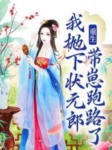完结版《重生：我抛下状元郎，带崽跑路了》在线免费阅读