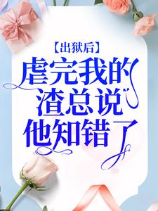 在线寻找出狱后，虐完我的渣总说他知错了小说的无删减版本