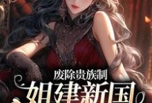 罗薇小说叫什么(废除贵族制,姐建新国受万民敬仰免费阅读)-干果文学