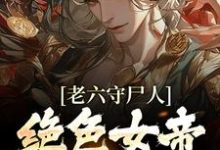 老六守尸人,绝色女帝被摸醒了免费阅读,老六守尸人,绝色女帝被摸醒了章节在线阅读-干果文学