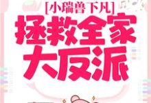 小瑞兽下凡:拯救全家大反派小说的最新章节在哪里更新?免费追踪阅读-干果文学