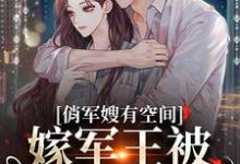 已完结小说《俏军嫂有空间,嫁军王被狂宠上天》在线章节阅读-干果文学