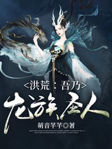 洪荒：吾乃龙族圣人小说最新章节在哪里可以读到？