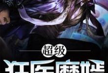 超级狂医魔婿小说的免费电子版在哪里可以下载或阅读?-干果文学