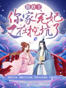 完结版《摄政王，你家宠妃又在挖坑了！》免费阅读