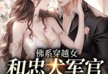 《佛系穿越女和忠犬军官的幸福生活》全集免费在线阅读(洛星沈清洲)-干果文学