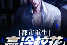 完结版《都市重生:高冷校花太会撩》在线免费阅读-干果文学