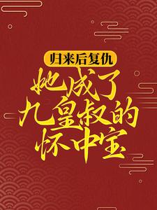 小说《归来后复仇，她成了九皇叔的怀中宝》章节阅读