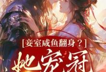 已完结小说《妾室咸鱼翻身?她宠冠京城了》最新章节-干果文学