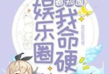 小说《全娱乐圈都知道我命硬》章节免费阅读-干果文学