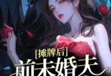 摊牌后,前未婚夫宠她如命小说,摊牌后,前未婚夫宠她如命免费阅读-干果文学