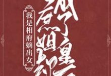 我是相府嫡出女,庶姐却成了皇后最新章节,我是相府嫡出女,庶姐却成了皇后免费阅读-干果文学