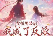 寻找能够免费阅读女扮男装后,我成了反派的小团宠小说的平台-干果文学