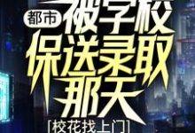 都市:被学校保送录取那天,校花找上门小说全文阅读需要付费吗?寻找免费资源-干果文学