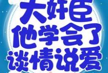 重生后,大奸臣他学会了谈情说爱小说的免费电子版在哪里可以下载或阅读?-干果文学