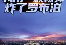 完结版《分手后,我用一颗核弹炸了罗布泊》章节阅读-干果文学