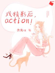 已完结小说《戏精影后，action！》在线章节阅读