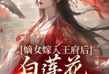 姜雪笙的故事在哪本书里?免费阅读嫡女嫁入王府后,白莲花处处作祟-干果文学