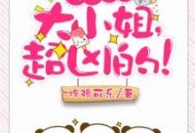 完结版《亿万盛宠:大小姐,超凶的!》章节目录在线阅读-干果文学