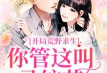 《开局荒野求生,你管这叫录综艺?》全集免费在线阅读(郑天铭徐梦语)-干果文学