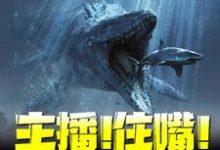 完结版《主播!住嘴!灭绝生物不能吃!》免费阅读-干果文学