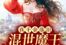 真千金落泪,混世魔王低声轻哄这本小说怎么样?免费在线阅读试试-干果文学