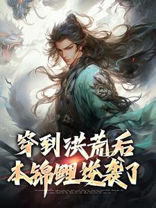 《穿到洪荒后，本锦鲤逆袭了》全集免费在线阅读（长生）