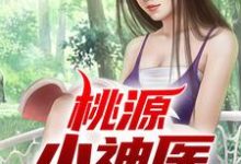 桃源小神医免费阅读,桃源小神医章节在线阅读-干果文学
