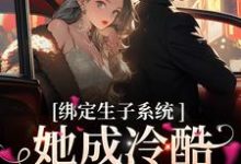 绑定生子系统,她成冷酷帝王心尖宠最新章节,绑定生子系统,她成冷酷帝王心尖宠章节在线阅读-干果文学