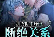 《拥有时不珍惜,断绝关系后求什么》小说章节列表免费试读,阮烟傅渊行小说在线阅读-干果文学