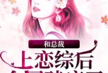 和总裁上恋综后,全网磕疯了小说,和总裁上恋综后,全网磕疯了最新章节-干果文学
