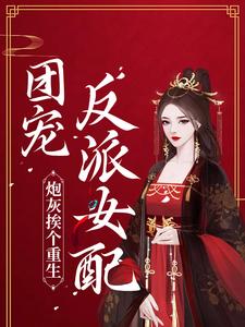 炮灰挨个重生，团宠反派女配最新章节，炮灰挨个重生，团宠反派女配免费阅读