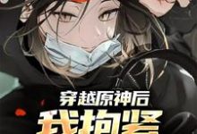 乔染染小说《穿越原神后,我抱紧系统大腿》在线阅读-干果文学
