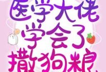 参加恋综后,医学大佬学会了撒狗粮小说最新更新在哪里?免费在线看-干果文学