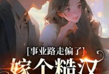 已完结小说《事业路走偏了,嫁个糙汉当辣妈》章节免费阅读-干果文学