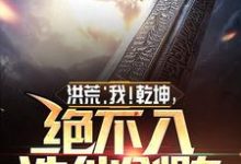 洪荒:我!乾坤,绝不入诛仙剑阵乾坤鸿钧,洪荒:我!乾坤,绝不入诛仙剑阵在线无弹窗阅读-干果文学
