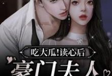 吃大瓜!读心后豪门夫人又爆料了免费阅读,吃大瓜!读心后豪门夫人又爆料了章节在线阅读-干果文学