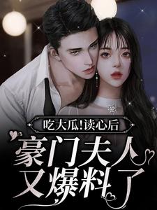 吃大瓜！读心后豪门夫人又爆料了免费阅读，吃大瓜！读心后豪门夫人又爆料了章节在线阅读